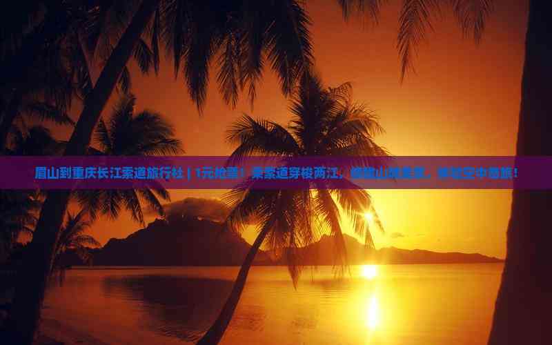 眉山到重庆长江索道旅行社 1元抢票！空中奇旅开启山城美景之旅